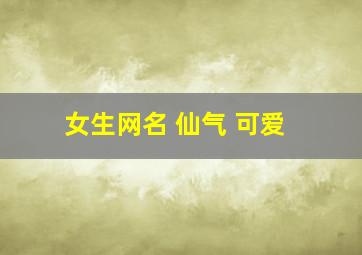 女生网名 仙气 可爱